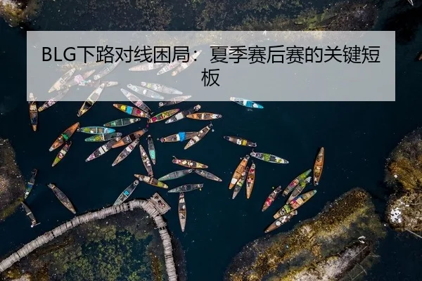 BLG下路对线困局：夏季赛后赛的关键短板